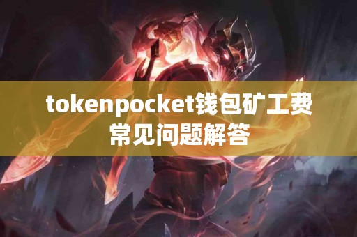 tokenpocket钱包矿工费常见问题解答