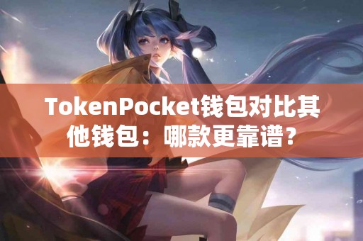 TokenPocket钱包对比其他钱包：哪款更靠谱？