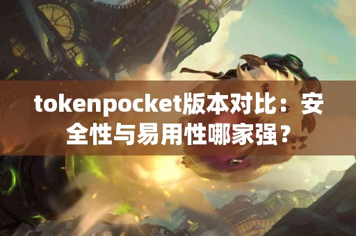 tokenpocket版本对比：安全性与易用性哪家强？