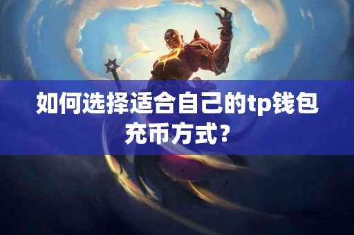如何选择适合自己的tp钱包充币方式？