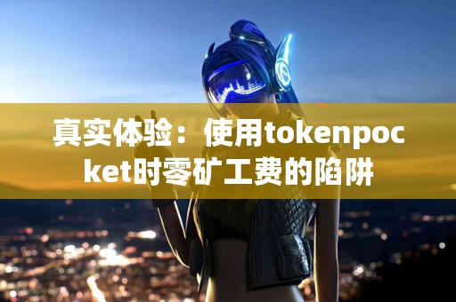 真实体验：使用tokenpocket时零矿工费的陷阱