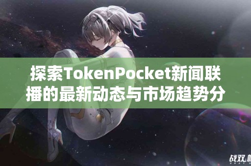 探索TokenPocket新闻联播的最新动态与市场趋势分析