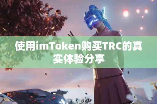使用imToken购买TRC的真实体验分享