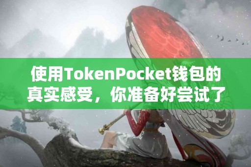 使用TokenPocket钱包的真实感受，你准备好尝试了吗？
