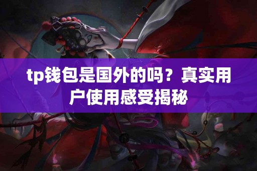 tp钱包是国外的吗？真实用户使用感受揭秘