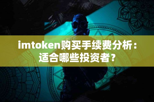 imtoken购买手续费分析：适合哪些投资者？