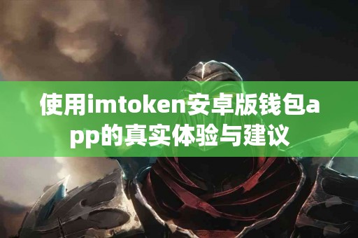 使用imtoken安卓版钱包app的真实体验与建议