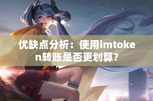优缺点分析：使用imtoken转账是否更划算？