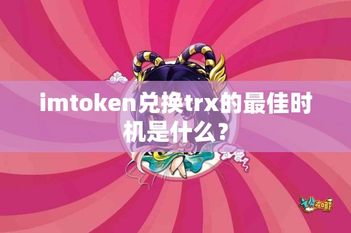 imtoken兑换trx的最佳时机是什么？