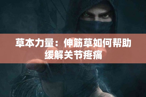 草本力量：伸筋草如何帮助缓解关节疼痛
