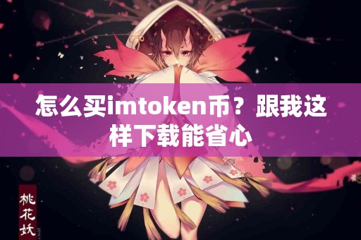 怎么买imtoken币？跟我这样下载能省心