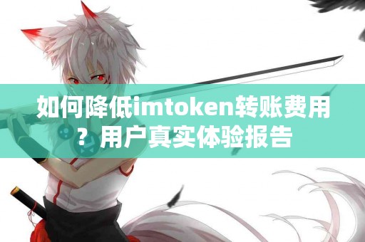 如何降低imtoken转账费用？用户真实体验报告