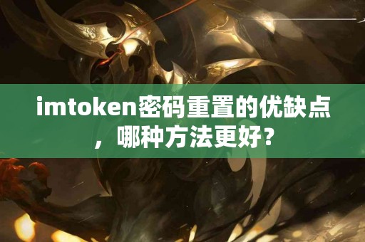 imtoken密码重置的优缺点，哪种方法更好？