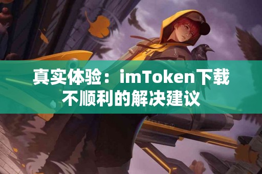 真实体验：imToken下载不顺利的解决建议