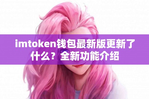 imtoken钱包最新版更新了什么？全新功能介绍