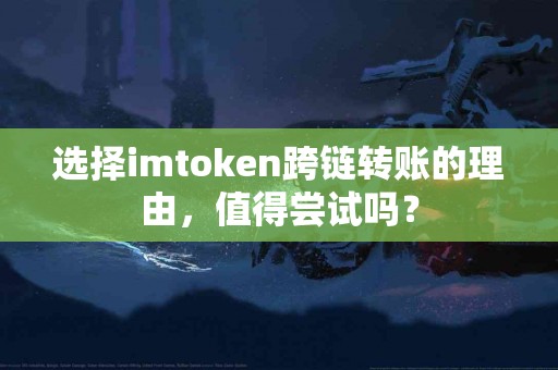 选择imtoken跨链转账的理由，值得尝试吗？