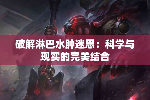 破解淋巴水肿迷思：科学与现实的完美结合