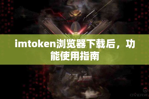 imtoken浏览器下载后，功能使用指南