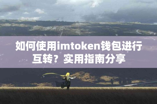 如何使用imtoken钱包进行互转？实用指南分享