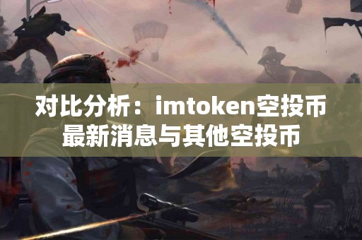 对比分析：imtoken空投币最新消息与其他空投币