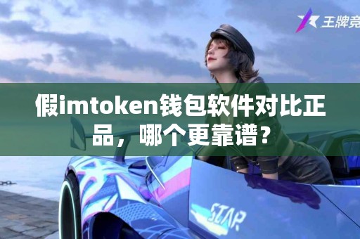 假imtoken钱包软件对比正品，哪个更靠谱？