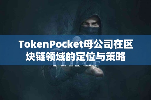 TokenPocket母公司在区块链领域的定位与策略