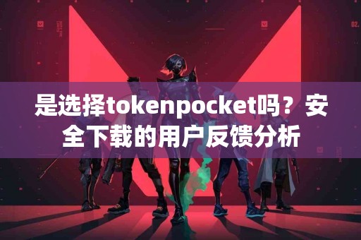 是选择tokenpocket吗？安全下载的用户反馈分析