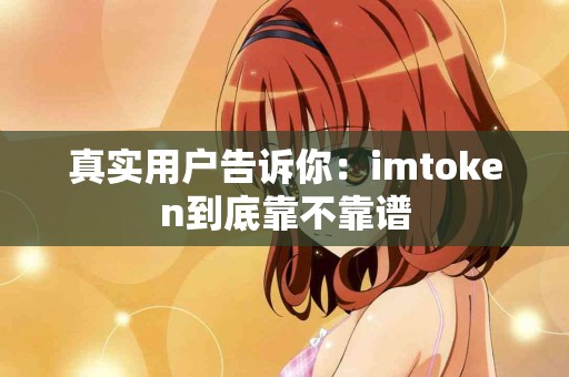 真实用户告诉你：imtoken到底靠不靠谱