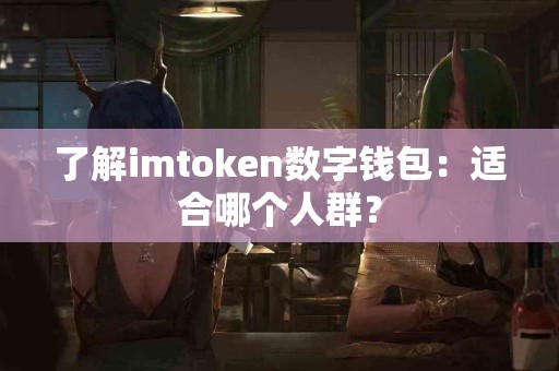 了解imtoken数字钱包：适合哪个人群？