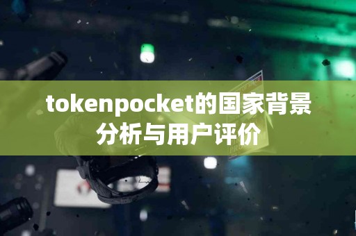tokenpocket的国家背景分析与用户评价