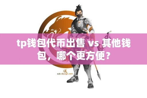 tp钱包代币出售 vs 其他钱包，哪个更方便？