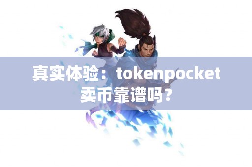 真实体验：tokenpocket卖币靠谱吗？