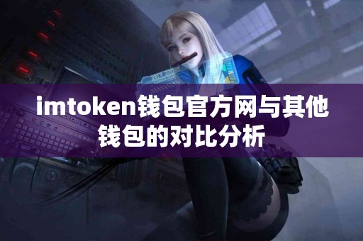 imtoken钱包官方网与其他钱包的对比分析
