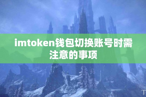 imtoken钱包切换账号时需注意的事项