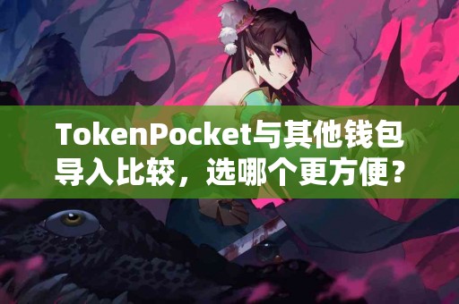 TokenPocket与其他钱包导入比较，选哪个更方便？