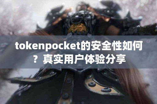 tokenpocket的安全性如何？真实用户体验分享
