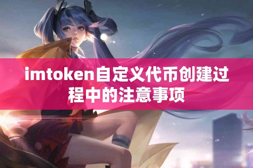 imtoken自定义代币创建过程中的注意事项