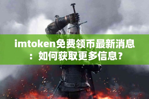 imtoken免费领币最新消息：如何获取更多信息？