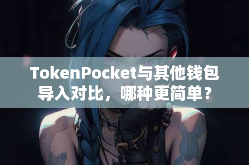 TokenPocket与其他钱包导入对比，哪种更简单？