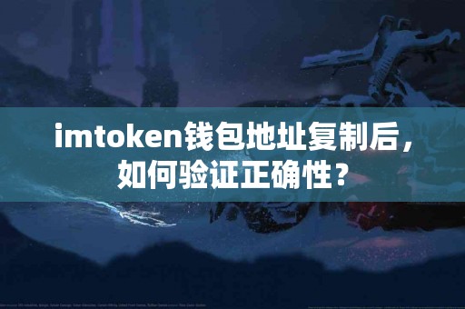 imtoken钱包地址复制后，如何验证正确性？