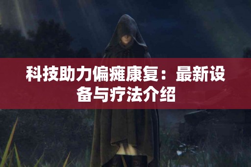 科技助力偏瘫康复：最新设备与疗法介绍