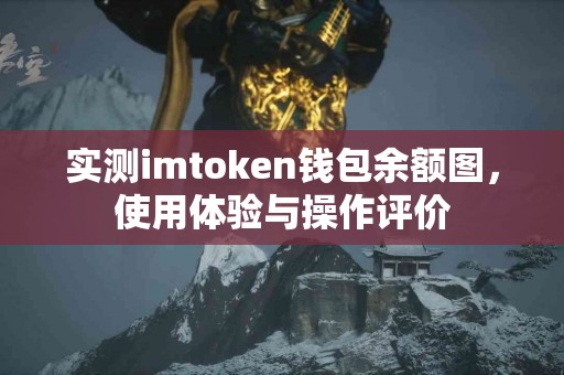 实测imtoken钱包余额图，使用体验与操作评价