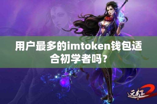 用户最多的imtoken钱包适合初学者吗？