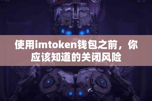 使用imtoken钱包之前，你应该知道的关闭风险