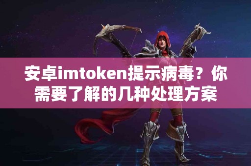 安卓imtoken提示病毒？你需要了解的几种处理方案