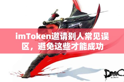 imToken邀请别人常见误区，避免这些才能成功