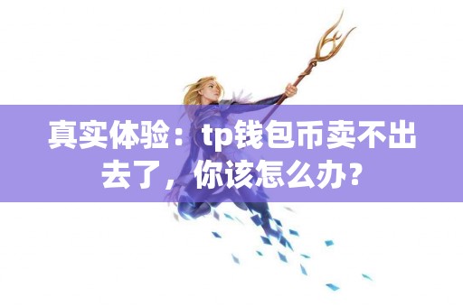 真实体验：tp钱包币卖不出去了，你该怎么办？