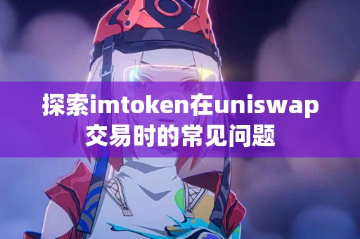 探索imtoken在uniswap交易时的常见问题