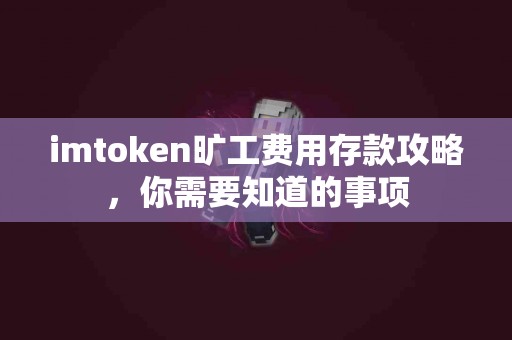 imtoken旷工费用存款攻略，你需要知道的事项