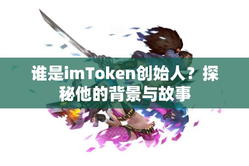 谁是imToken创始人？探秘他的背景与故事